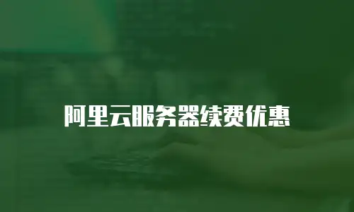 阿里云服务器续费优惠