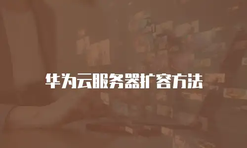 华为云服务器扩容方法