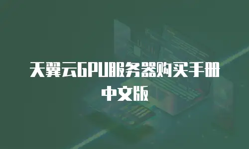 天翼云GPU服务器购买手册中文版