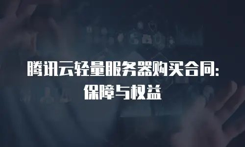 腾讯云轻量服务器购买合同：保障与权益