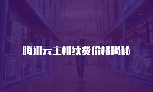 腾讯云主机续费价格揭秘