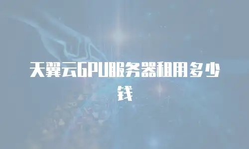 天翼云GPU服务器租用多少钱