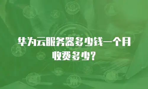 华为云服务器多少钱一个月收费多少？