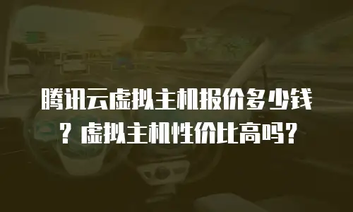 腾讯云虚拟主机报价多少钱？虚拟主机性价比高吗？