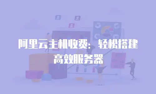 阿里云主机收费：轻松搭建高效服务器