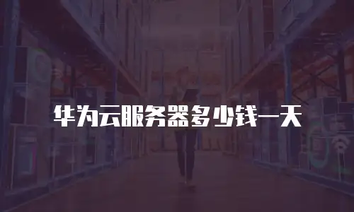 华为云服务器多少钱一天