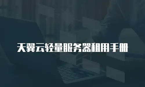天翼云轻量服务器租用手册