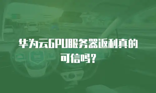 华为云GPU服务器返利真的可信吗？