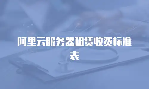 阿里云服务器租赁收费标准表