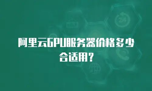 阿里云GPU服务器价格多少合适用？