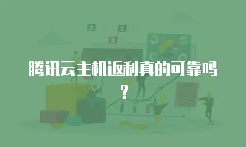 腾讯云主机返利真的可靠吗？