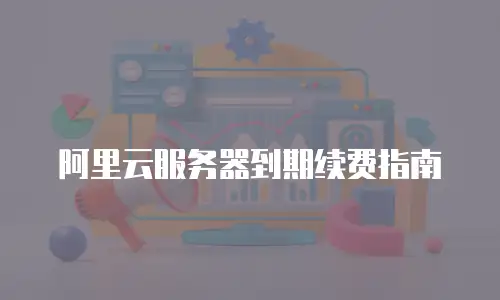 阿里云服务器到期续费指南
