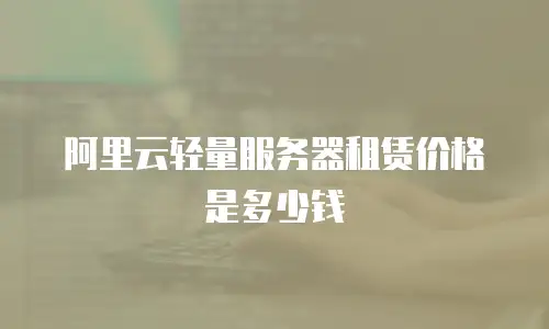 阿里云轻量服务器租赁价格是多少钱
