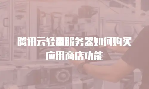 腾讯云轻量服务器如何购买应用商店功能
