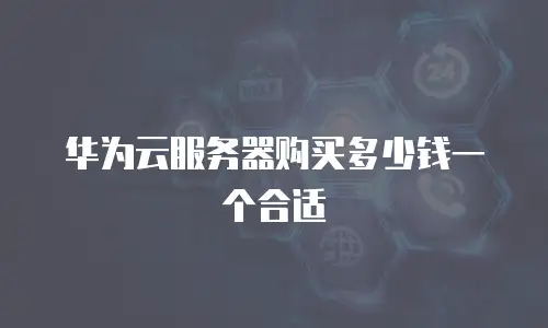 华为云服务器购买多少钱一个合适