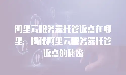 阿里云服务器托管返点在哪里：揭秘阿里云服务器托管返点的秘密