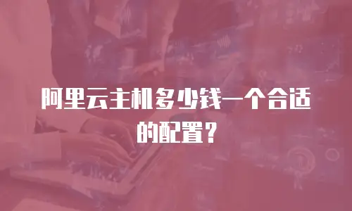 阿里云主机多少钱一个合适的配置？