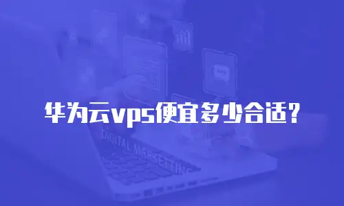 华为云vps便宜多少合适？