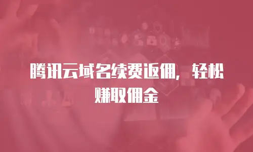 腾讯云域名续费返佣，轻松赚取佣金