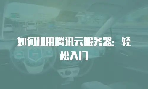 如何租用腾讯云服务器：轻松入门