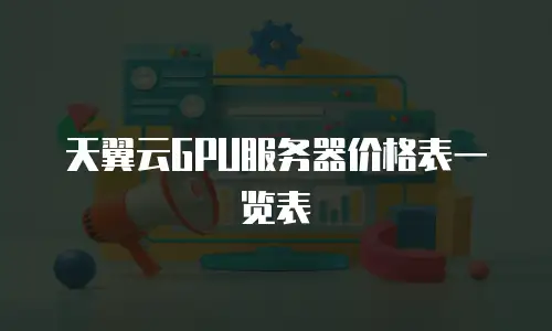 天翼云GPU服务器价格表一览表