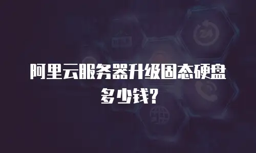 阿里云服务器升级固态硬盘多少钱？