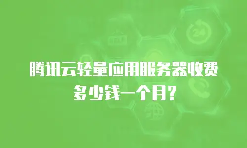 腾讯云轻量应用服务器收费多少钱一个月？