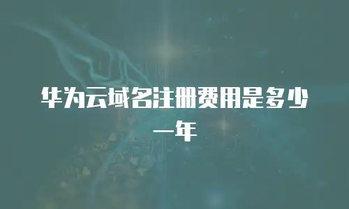 华为云域名注册费用是多少一年
