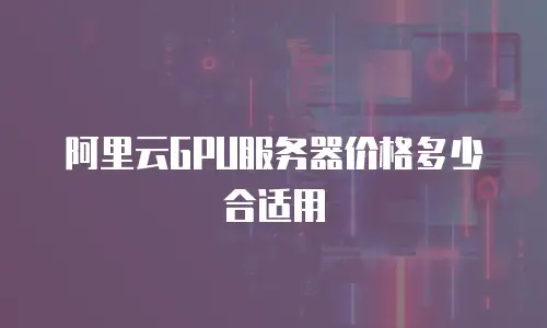 阿里云GPU服务器价格多少合适用