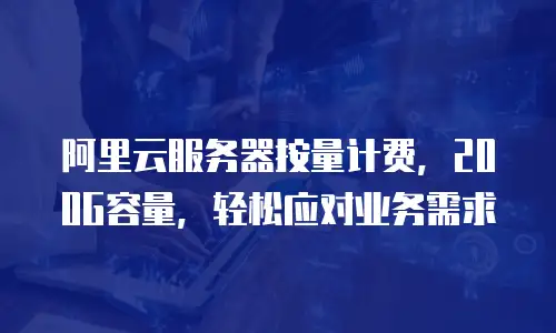 阿里云服务器按量计费，200G容量，轻松应对业务需求