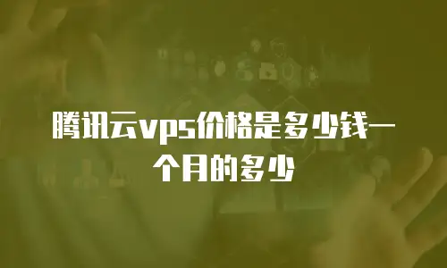 腾讯云vps价格是多少钱一个月的多少