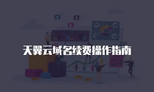 天翼云域名续费操作指南