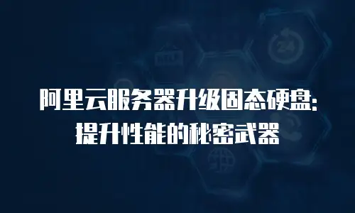 阿里云服务器升级固态硬盘:提升性能的秘密武器
