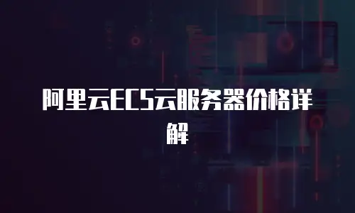 阿里云ECS云服务器价格详解