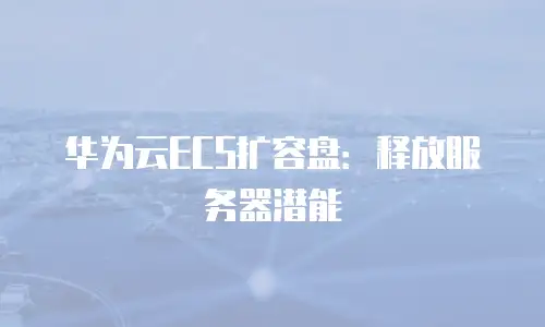 华为云ECS扩容盘：释放服务器潜能
