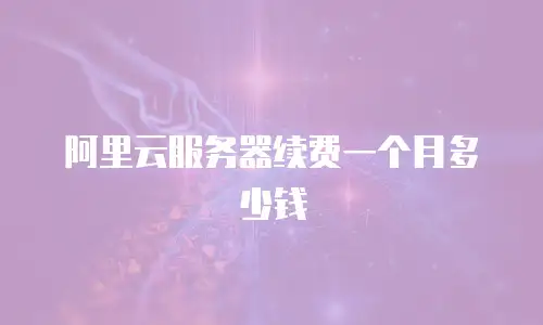 阿里云服务器续费一个月多少钱