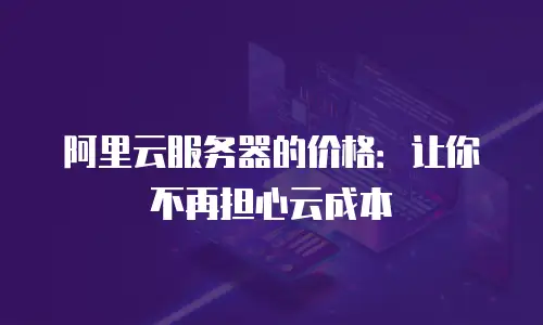 阿里云服务器的价格：让你不再担心云成本