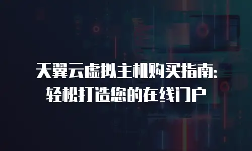 天翼云虚拟主机购买指南：轻松打造您的在线门户