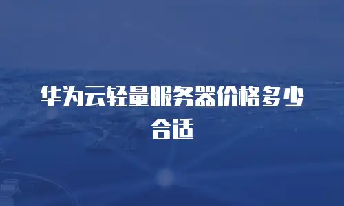 华为云轻量服务器价格多少合适