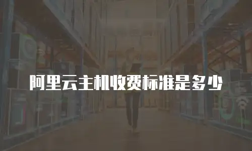 阿里云主机收费标准是多少