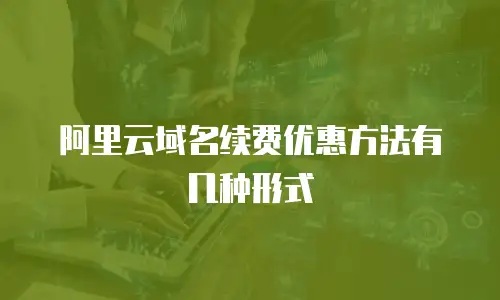 阿里云域名续费优惠方法有几种形式