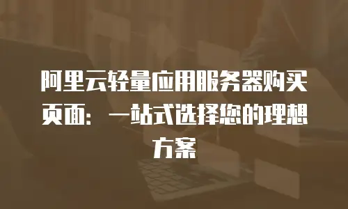 阿里云轻量应用服务器购买页面：一站式选择您的理想方案