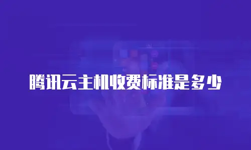 腾讯云主机收费标准是多少