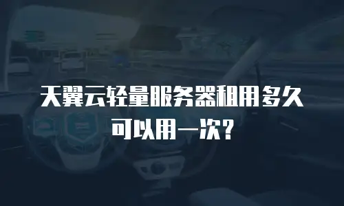 天翼云轻量服务器租用多久可以用一次？
