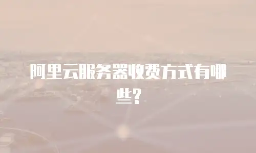 阿里云服务器收费方式有哪些?