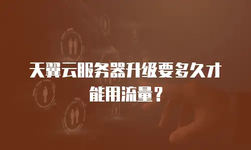 天翼云服务器升级要多久才能用流量？