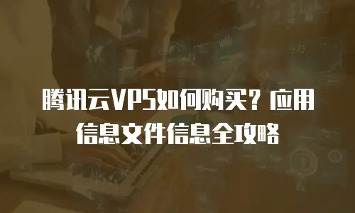 腾讯云VPS如何购买？应用信息文件信息全攻略