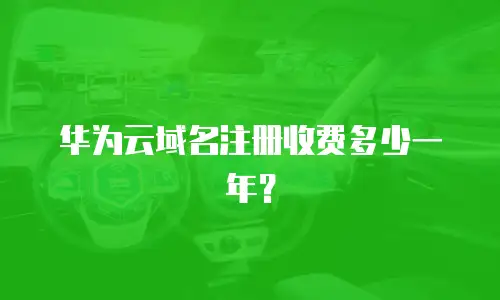 华为云域名注册收费多少一年？