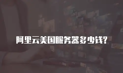 阿里云美国服务器多少钱？