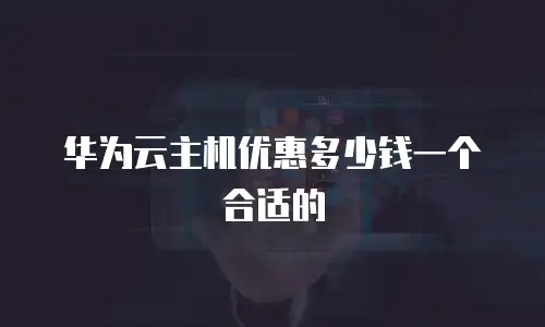 华为云主机优惠多少钱一个合适的
